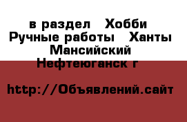  в раздел : Хобби. Ручные работы . Ханты-Мансийский,Нефтеюганск г.